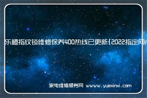 乐橙指纹锁维修保养400热线已更新{2022指定网点AAA