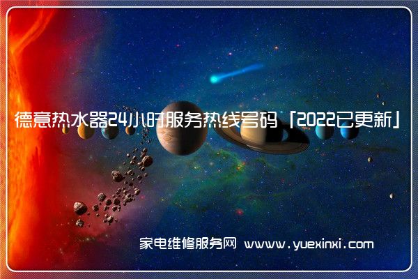 德意热水器24小时服务热线号码「2022已更新」