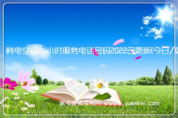 韩电空调24小时服务电话号码2022已更新(今日/更新