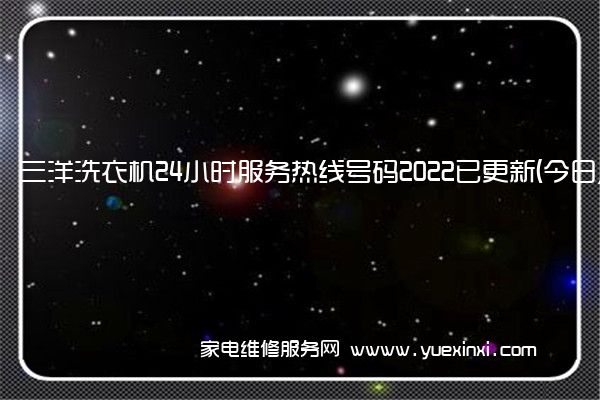 三洋洗衣机24小时服务热线号码2022已更新(今日/更新)