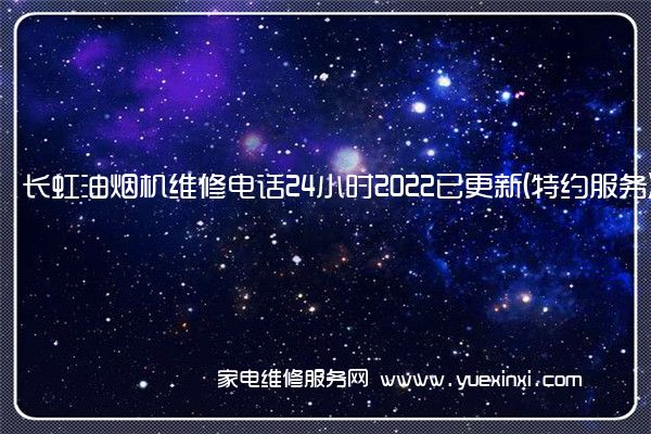 长虹油烟机全国服务热线号码2022已更新(2022/更新)