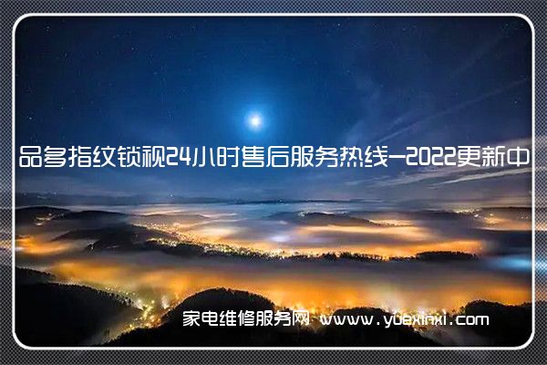 品多指纹锁全国服务热线号码2022已更新(2022/更新)