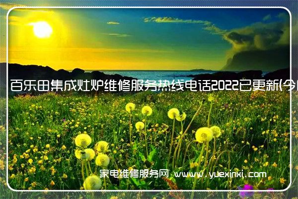 百乐田集成灶炉维修服务热线电话2022已更新(今日/推荐)