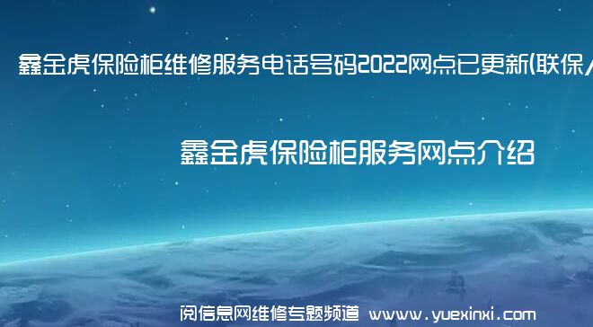 鑫金虎保险柜维修服务电话号码2022网点已更新(联保/更新)