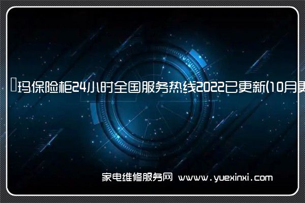 玥玛保险柜24小时全国服务热线2022已更新(10月更新)