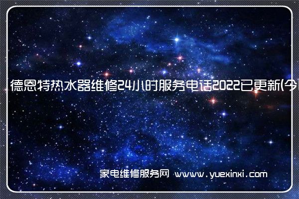 德恩特热水器全国服务热线号码2022已更新(2022/更新)