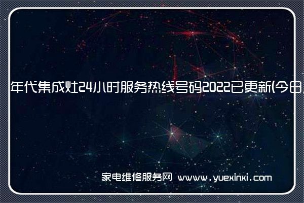 年代集成灶24小时服务热线号码2022已更新(今日/维修)