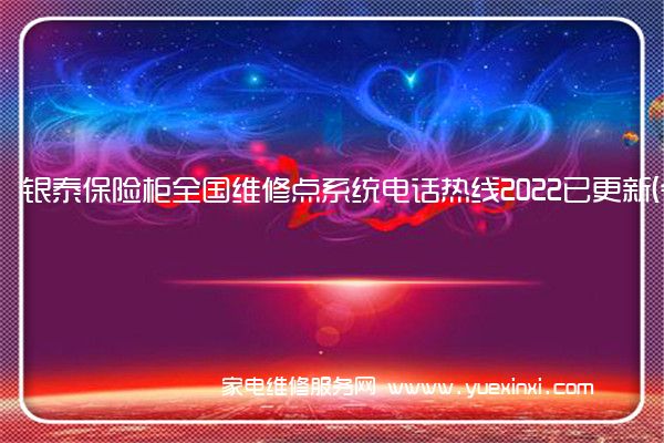 银泰保险柜全国维修点系统电话热线2022已更新(今日/更新)