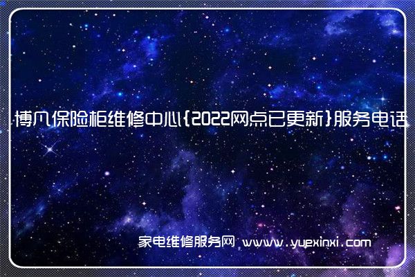 博凡保险柜维修中心{2022网点已更新}服务电话