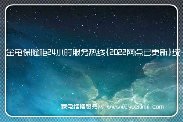 金龟保险柜全国服务热线号码2022已更新(2022/更新)