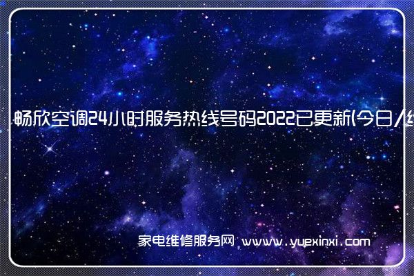 畅欣空调24小时服务热线号码2022已更新(今日/维修)