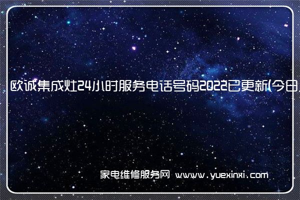 欧诚集成灶24小时服务电话号码2022已更新(今日/更新