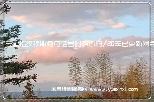 三星指纹锁服务电话号码24小时/2022已更新网点