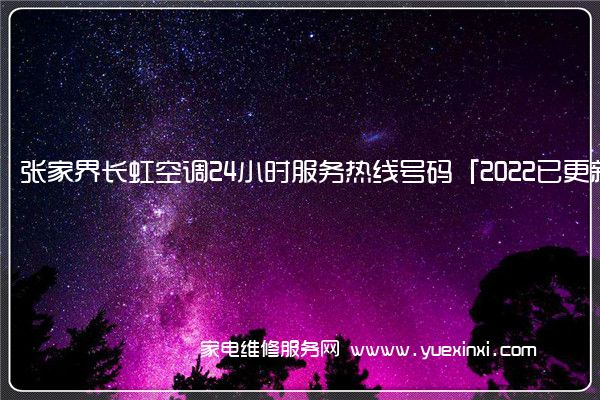 张家界长虹空调24小时服务热线号码「2022已更新」