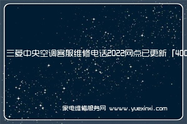 三菱中央空调全国服务热线号码2022已更新(2022/更新)