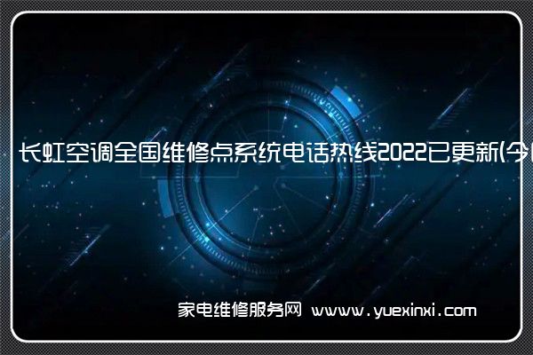 长虹空调全国服务热线号码2022已更新(2022/更新)