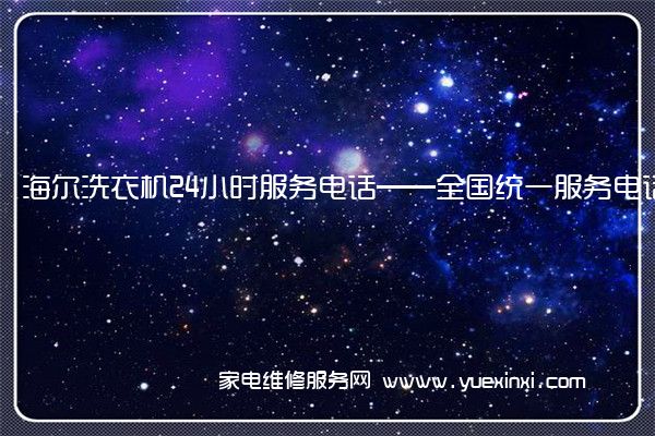 海 尔洗衣机24小时服务电话——全国统一服务电话2022已更新(今日/推荐)