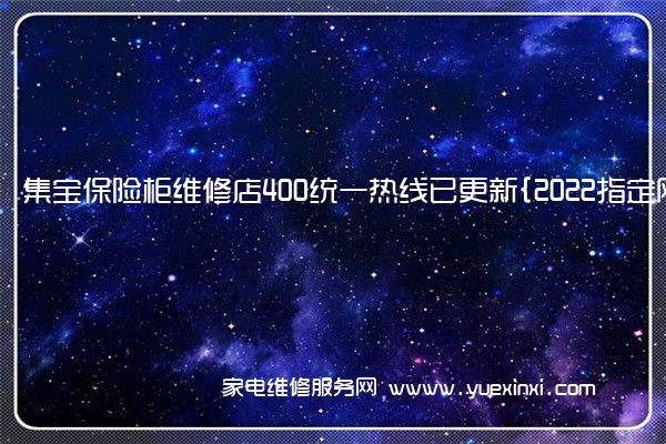 集宝保险柜维修店400统一热线已更新{2022指定网点}