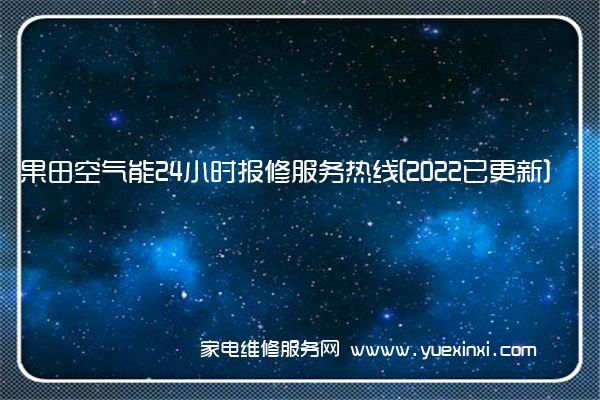 果田空气能24小时报修服务热线[2022已更新]