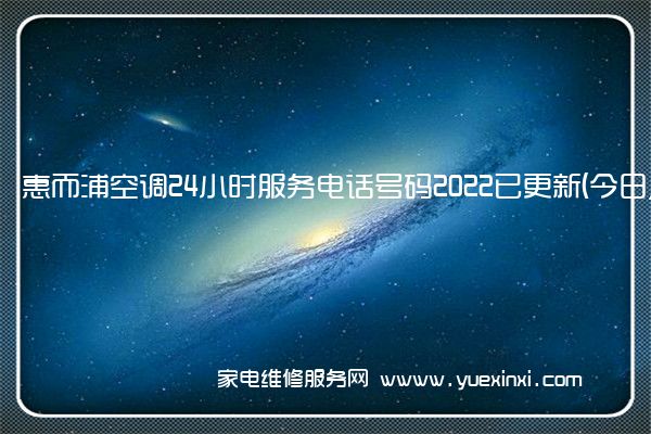 惠而浦空调24小时服务电话号码2022已更新(今日/更新