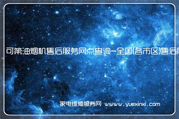 可第油烟机售后服务网点查询-全国(各市区)售后网点查询