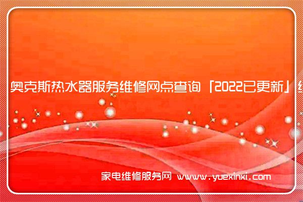 奥克斯热水器服务维修网点查询「2022已更新」统一电话