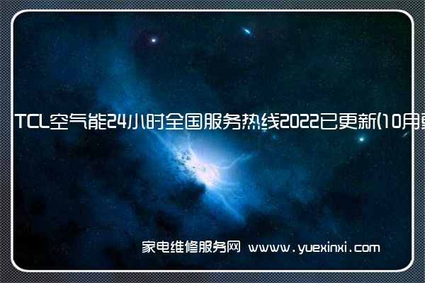 TCL空气能24小时全国服务热线2022已更新(10月更新)