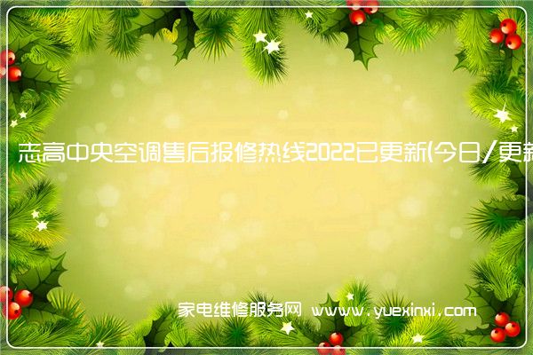 志高中央空调全国服务热线号码2022已更新(2022/更新)