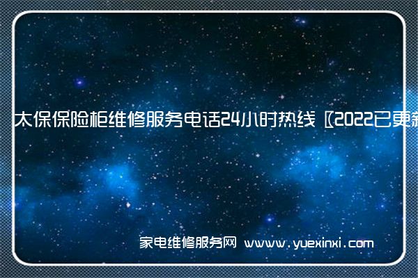 太保保险柜维修服务电话24小时热线〖2022已更新〗