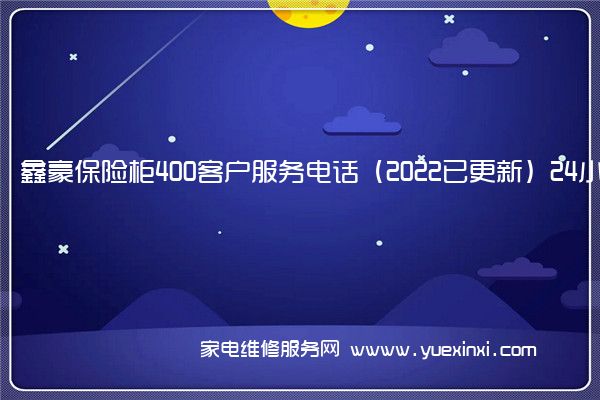 鑫豪保险柜400客户服务电话（2022已更新）24小时热线