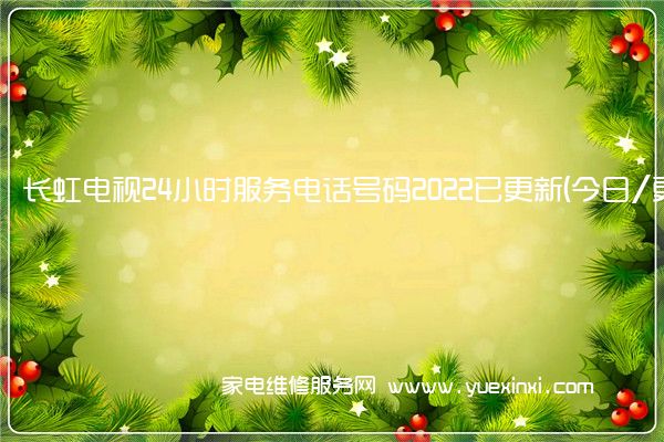 长虹电视24小时服务电话号码2022已更新(今日/更新