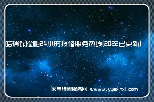 皓瑞保险柜全国服务热线号码2022已更新(2022/更新)