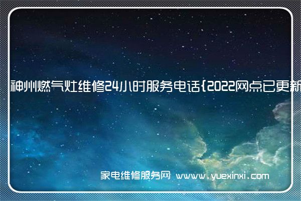 神州燃气灶全国服务热线号码2022已更新(2022/更新)