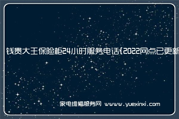 钱贵大王保险柜全国服务热线号码2022已更新(2022/更新)