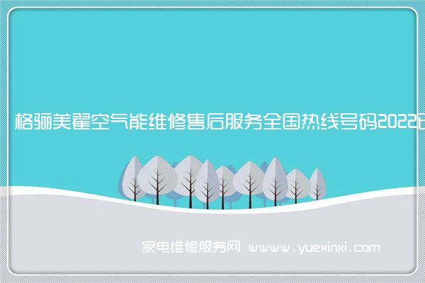 格骊美翟空气能维修售后服务全国热线号码2022已更新(今日/推荐)