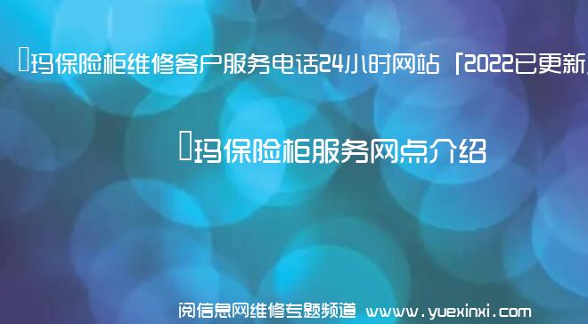 玥玛保险柜维修客户服务电话24小时网站「2022已更新」