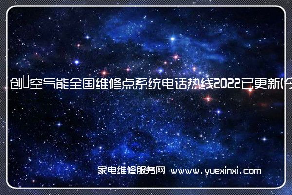 创昇空气能全国维修点系统电话热线2022已更新(今日/更新)