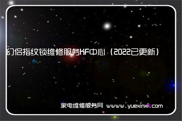 幻侣指纹锁维修服务KF中心（2022已更新）