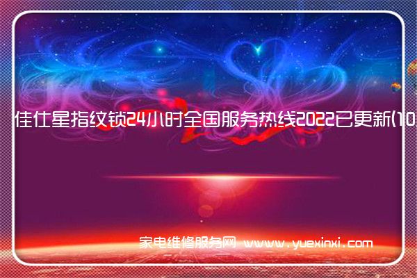 佳仕星指纹锁24小时全国服务热线2022已更新(10月更新)