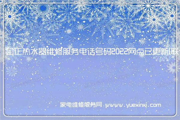 金正热水器维修服务电话号码2022网点已更新(联保/更新)