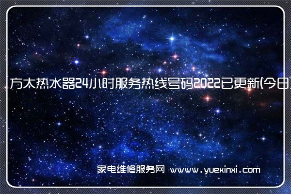 方太热水器24小时服务热线号码2022已更新(今日/维修)