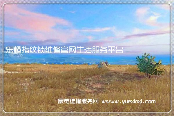 乐橙指纹锁维修官网生活服务平台