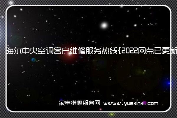 海尔中央空调客户维修服务热线{2022网点已更新}电话