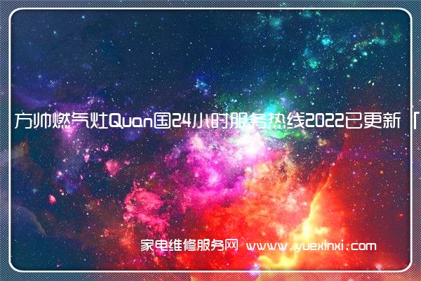 方帅燃气灶Quan国24小时服务热线2022已更新「400」