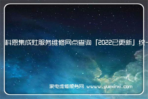 科恩集成灶服务维修网点查询「2022已更新」统一电话