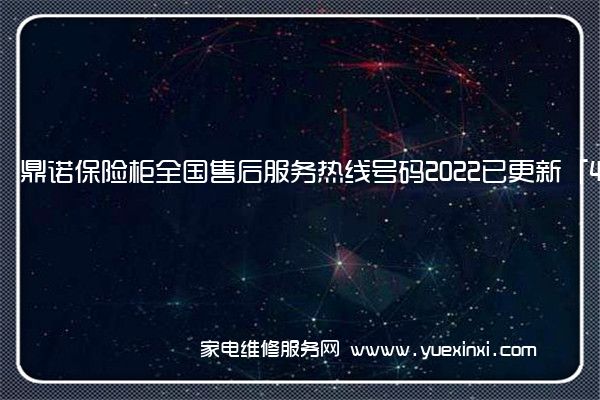 鼎诺保险柜全国售后服务热线号码2022已更新「400热线」