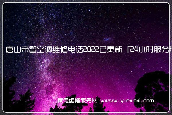 唐山帝智空调维修电话2022已更新「24小时服务热线