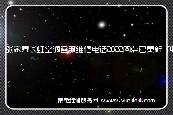 张家界长虹空调客服维修电话2022网点已更新「400热线号码」