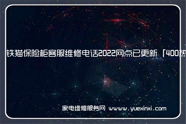 铁猫保险柜客服维修电话2022网点已更新「400热线号码」