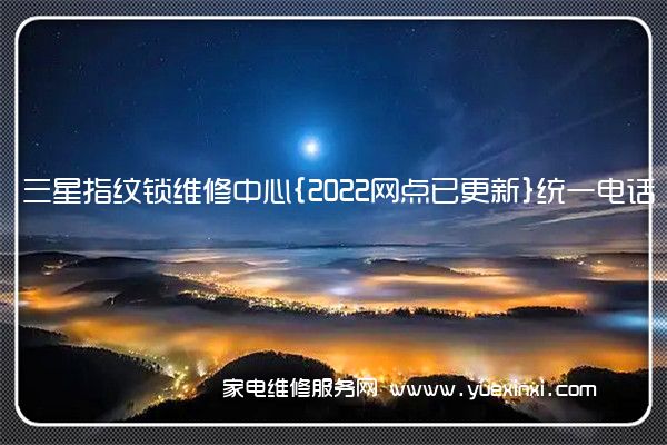 三星指纹锁维修中心{2022网点已更新}统一电话